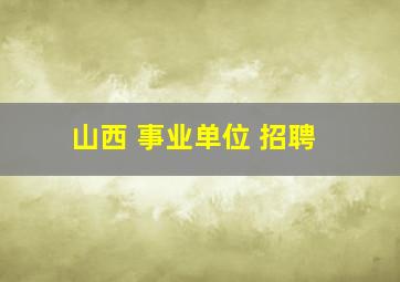 山西 事业单位 招聘